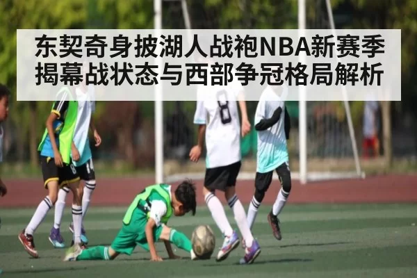 东契奇身披湖人战袍NBA新赛季揭幕战状态与西部争冠格局解析