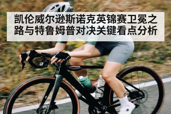凯伦威尔逊斯诺克英锦赛卫冕之路与特鲁姆普对决关键看点分析