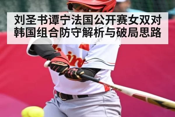 刘圣书谭宁法国公开赛女双对韩国组合防守解析与破局思路